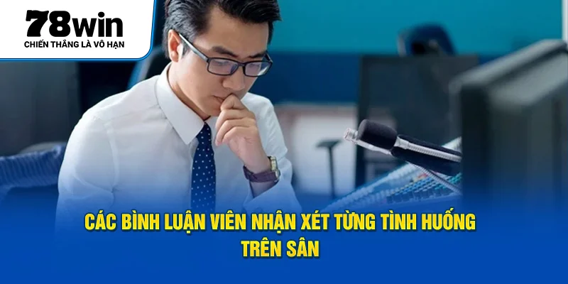 Các bình luận viên nhận xét từng tình huống trên sân 