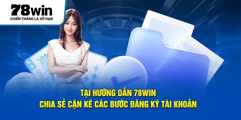 Tại hướng dẫn 78Win chia sẻ cặn kẽ các bước đăng ký tài khoản 
